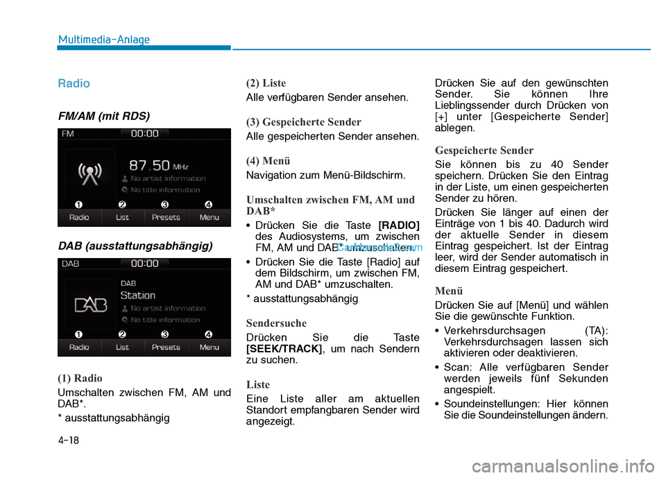 Hyundai Ioniq 2018  Betriebsanleitung (in German) 4-18
Multimedia-Anlage 
Radio 
FM/AM (mit RDS)DAB (ausstattungsabhängig)
(1) Radio
Umschalten zwischen FM, AM und
DAB*.
* ausstattungsabhängig
(2) Liste
Alle verfügbaren Sender ansehen.
(3) Gespeic