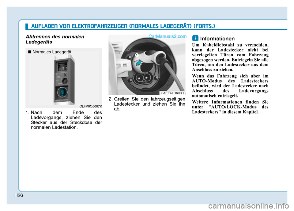 Hyundai Ioniq 2018  Betriebsanleitung (in German) H26
Abtrennen des normalenLadegeräts
1. Nach dem Ende des
Ladevorgangs, ziehen Sie den
Stecker aus der Steckdose der
normalen Ladestation. 2. Greifen Sie den fahrzeugseitigen
Ladestecker und ziehen S