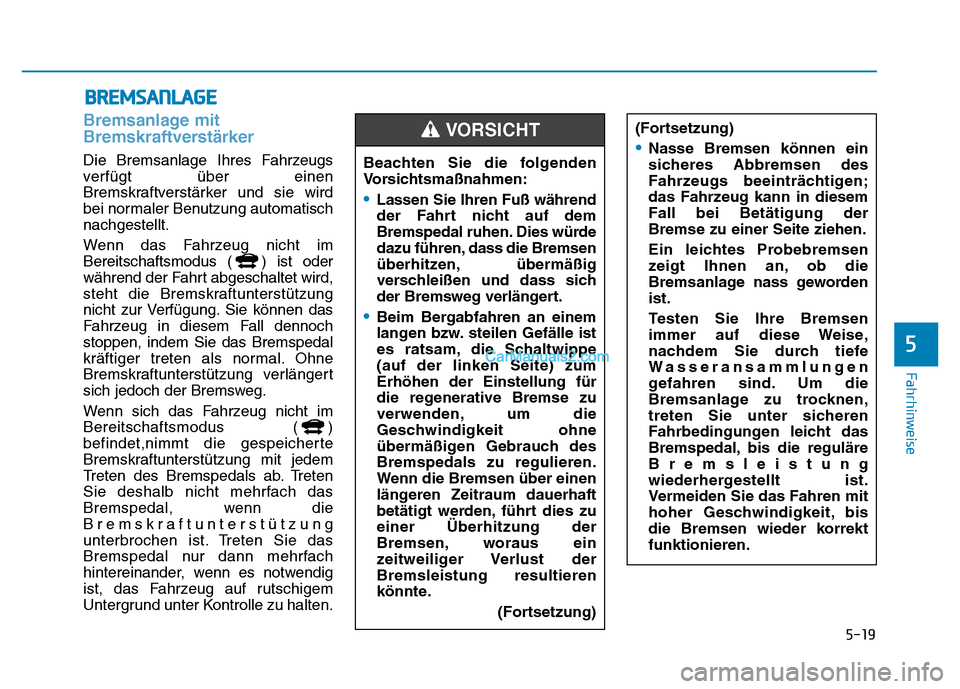 Hyundai Ioniq 2018  Betriebsanleitung (in German) 5-19
Fahrhinweise
Bremsanlage mit
Bremskraftverstärker
Die Bremsanlage Ihres Fahrzeugs
verfügt über einen
Bremskraftverstärker und sie wird
bei normaler Benutzung automatisch
nachgestellt.
Wenn da