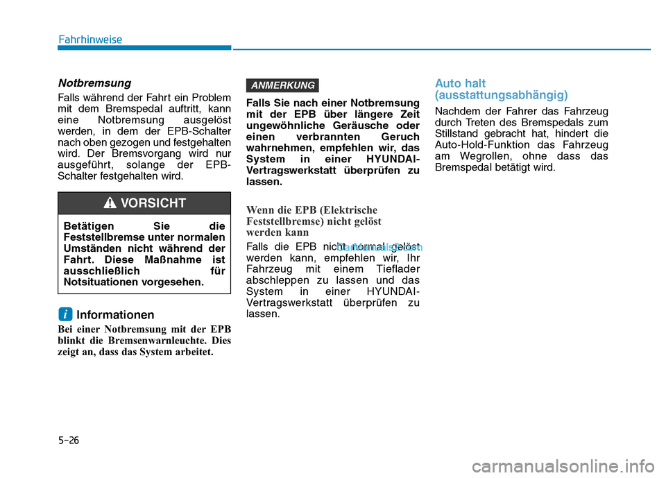 Hyundai Ioniq 2018  Betriebsanleitung (in German) 5-26
Notbremsung
Falls während der Fahrt ein Problem
mit dem Bremspedal auftritt, kann
eine Notbremsung ausgelöst
werden, in dem der EPB-Schalter
nach oben gezogen und festgehalten
wird. Der Bremsvo