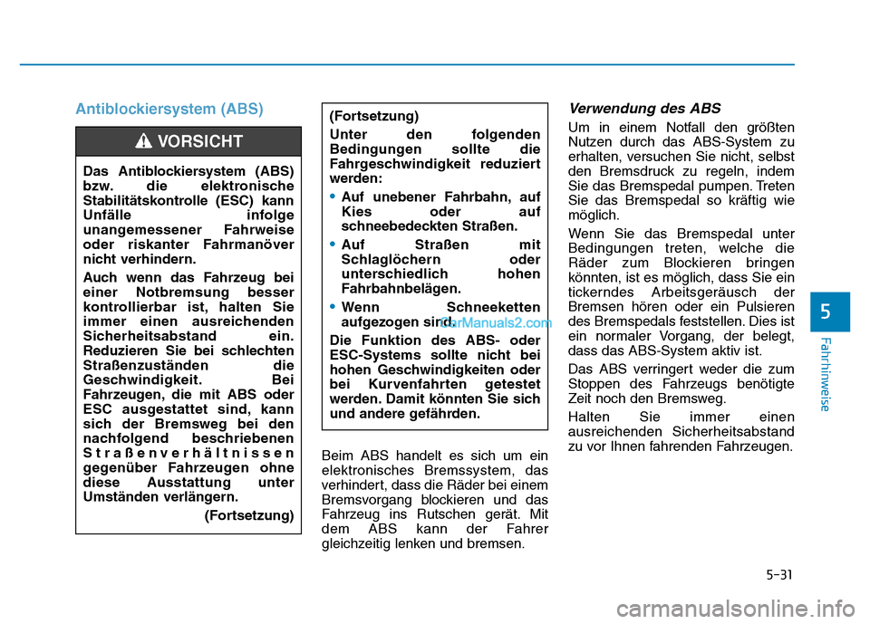 Hyundai Ioniq 2018  Betriebsanleitung (in German) 5-31
Fahrhinweise
5
Antiblockiersystem (ABS)
Beim ABS handelt es sich um ein
elektronisches Bremssystem, das
verhindert, dass die Räder bei einem
Bremsvorgang blockieren und das
Fahrzeug ins Rutschen