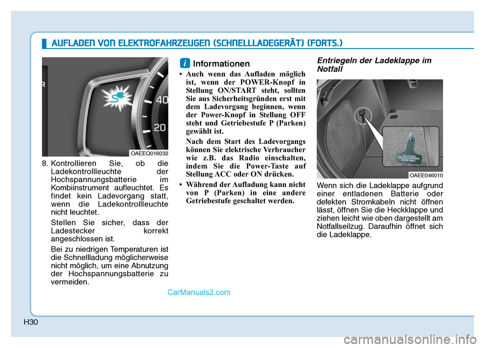 Hyundai Ioniq 2018  Betriebsanleitung (in German) H30
8. Kontrollieren Sie, ob dieLadekontrollleuchte der
Hochspannungsbatterie im
Kombiinstrument aufleuchtet. Es
findet kein Ladevorgang statt,
wenn die Ladekontrollleuchte
nicht leuchtet.
Stellen Sie