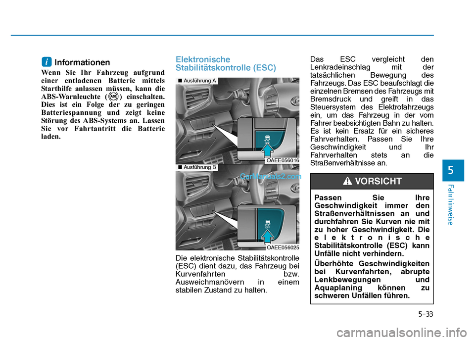 Hyundai Ioniq 2018  Betriebsanleitung (in German) 5-33
Fahrhinweise
Informationen
Wenn Sie Ihr Fahrzeug aufgrund
einer entladenen Batterie mittels
Starthilfe anlassen müssen, kann die
ABS-Warnleuchte ( ) einschalten.
Dies ist ein Folge der zu gering