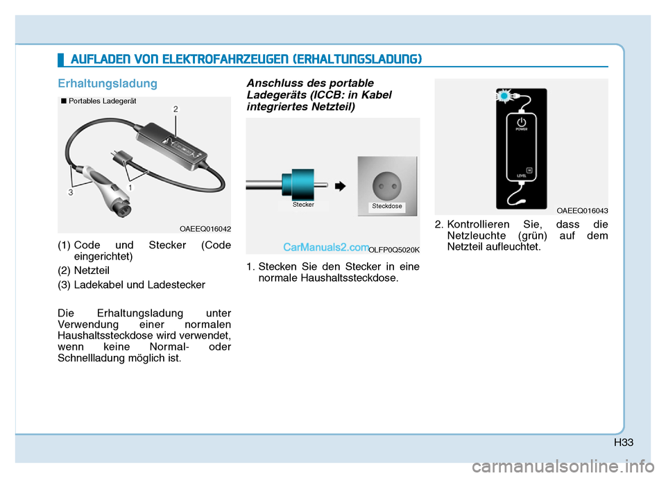 Hyundai Ioniq 2018  Betriebsanleitung (in German) H33
Erhaltungsladung
(1) Code und Stecker (Code
eingerichtet)
(2) Netzteil
(3) Ladekabel und Ladestecker
Die Erhaltungsladung unter
Verwendung einer normalen
Haushaltssteckdose wird verwendet,
wenn ke