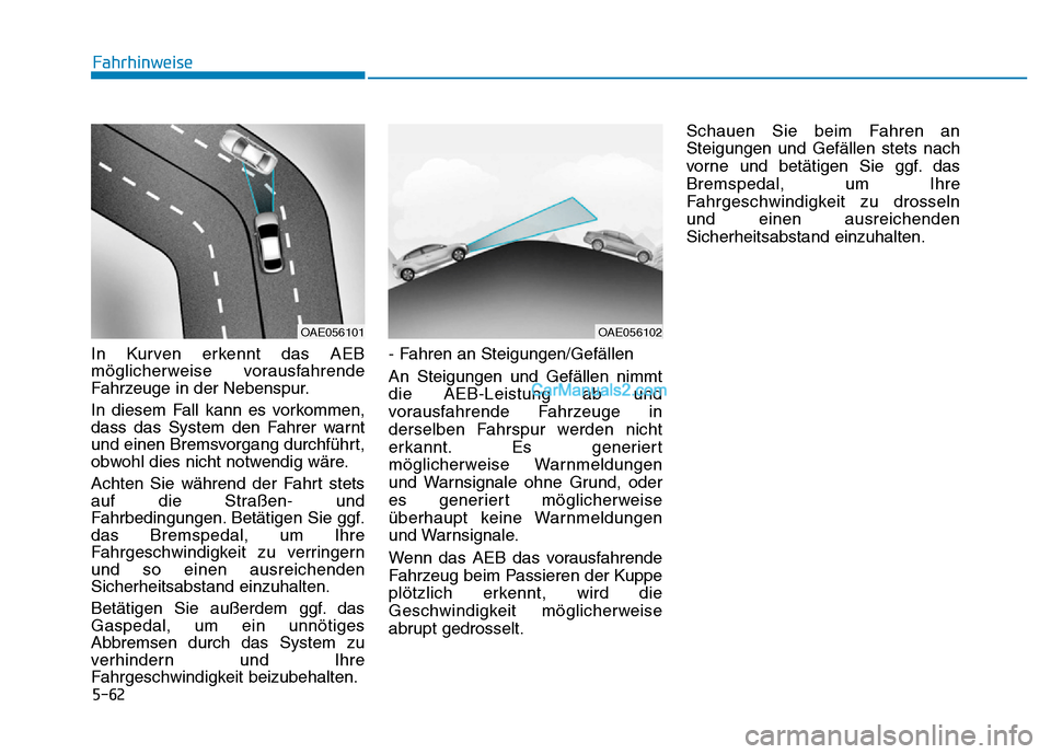 Hyundai Ioniq 2018 Betriebsanleitung (in German) 5-62
Fahrhinweise
In Kurven erkennt das AEB
möglicherweise vorausfahrende
Fahrzeuge in der Nebenspur.
In diesem Fall kann es vorkommen,
dass das System den Fahrer warnt
und einen Bremsvorgang durchfà Hyundai Ioniq 2018 Betriebsanleitung (in German) 5-62
Fahrhinweise
In Kurven erkennt das AEB
möglicherweise vorausfahrende
Fahrzeuge in der Nebenspur.
In diesem Fall kann es vorkommen,
dass das System den Fahrer warnt
und einen Bremsvorgang durchfÃ
