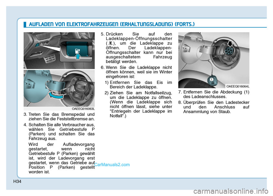 Hyundai Ioniq 2018  Betriebsanleitung (in German) H34
3. Treten Sie das Bremspedal undziehen Sie die Feststellbremse an.
4. Schalten Sie alle Verbraucher aus, wählen Sie Getriebestufe P
(Parken) und schalten Sie das
Fahrzeug aus.
Wird der Aufladevor