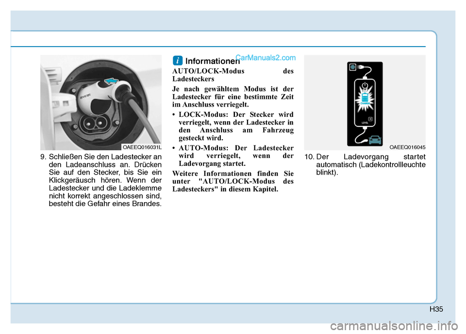 Hyundai Ioniq 2018  Betriebsanleitung (in German) H35
9. Schließen Sie den Ladestecker anden Ladeanschluss an. Drücken
Sie auf den Stecker, bis Sie ein
Klickgeräusch hören. Wenn der
Ladestecker und die Ladeklemme
nicht korrekt angeschlossen sind,
