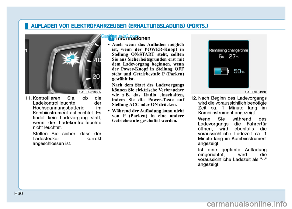 Hyundai Ioniq 2018  Betriebsanleitung (in German) H36
11. Kontrollieren Sie, ob dieLadekontrollleuchte der
Hochspannungsbatterie im
Kombiinstrument aufleuchtet. Es
findet kein Ladevorgang statt,
wenn die Ladekontrollleuchte
nicht leuchtet.
Stellen Si