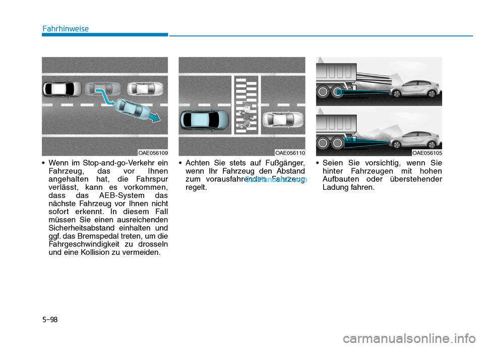 Hyundai Ioniq 2018 Betriebsanleitung (in German) 5-98
Fahrhinweise
• Wenn im Stop-and-go-Verkehr ein Fahrzeug, das vor Ihnen
angehalten hat, die Fahrspur
verlässt, kann es vorkommen,
dass das AEB-System das
nächste Fahrzeug vor Ihnen nicht
sofor Hyundai Ioniq 2018 Betriebsanleitung (in German) 5-98
Fahrhinweise
• Wenn im Stop-and-go-Verkehr ein Fahrzeug, das vor Ihnen
angehalten hat, die Fahrspur
verlässt, kann es vorkommen,
dass das AEB-System das
nächste Fahrzeug vor Ihnen nicht
sofor