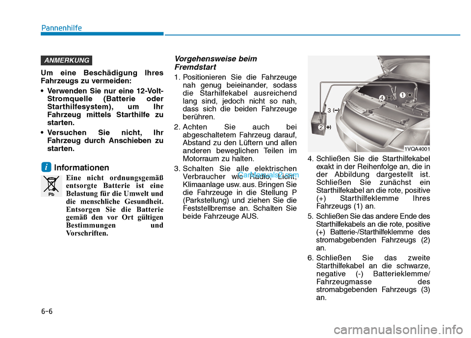 Hyundai Ioniq 2018 Betriebsanleitung (in German) 6-6
Pannenhilfe
Um eine Beschädigung Ihres
Fahrzeugs zu vermeiden:
• Verwenden Sie nur eine 12-Volt-Stromquelle (Batterie oder
Starthilfesystem), um Ihr
Fahrzeug mittels Starthilfe zu
starten.
• Hyundai Ioniq 2018 Betriebsanleitung (in German) 6-6
Pannenhilfe
Um eine Beschädigung Ihres
Fahrzeugs zu vermeiden:
• Verwenden Sie nur eine 12-Volt-Stromquelle (Batterie oder
Starthilfesystem), um Ihr
Fahrzeug mittels Starthilfe zu
starten.
•
