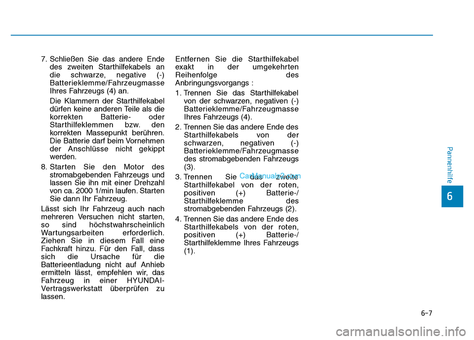Hyundai Ioniq 2018 Betriebsanleitung (in German) 6-7
Pannenhilfe
7. Schließen Sie das andere Endedes zweiten Starthilfekabels an
die schwarze, negative (-)
Batterieklemme/Fahrzeugmasse
Ihres Fahrzeugs (4) an.
Die Klammern der Starthilfekabel
dürfe Hyundai Ioniq 2018 Betriebsanleitung (in German) 6-7
Pannenhilfe
7. Schließen Sie das andere Endedes zweiten Starthilfekabels an
die schwarze, negative (-)
Batterieklemme/Fahrzeugmasse
Ihres Fahrzeugs (4) an.
Die Klammern der Starthilfekabel
dürfe