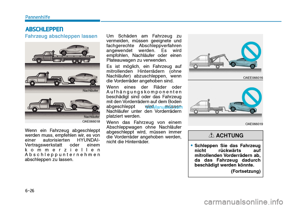 Hyundai Ioniq 2018  Betriebsanleitung (in German) 6-26
Pannenhilfe
Fahrzeug abschleppen lassen
Wenn ein Fahrzeug abgeschleppt
werden muss, empfehlen wir, es von
einer autorisierten HYUNDAI-
Vertragswerkstatt oder einem
kommerziellen
Abschleppunterneh