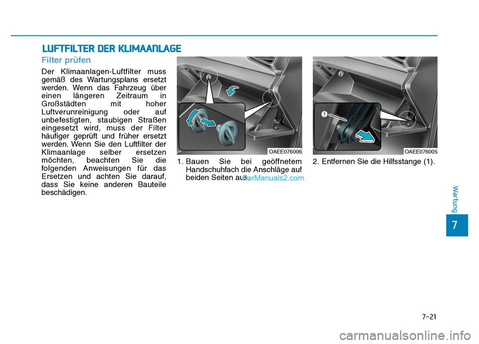 Hyundai Ioniq 2018 Betriebsanleitung (in German) LUFTFILTER DER KLIMAANLAGE
7-21
7
Wartung
Filter prüfen
Der Klimaanlagen-Luftfilter muss
gemäß des Wartungsplans ersetzt
werden. Wenn das Fahrzeug über
einen längeren Zeitraum in
Großstädten mi Hyundai Ioniq 2018 Betriebsanleitung (in German) LUFTFILTER DER KLIMAANLAGE
7-21
7
Wartung
Filter prüfen
Der Klimaanlagen-Luftfilter muss
gemäß des Wartungsplans ersetzt
werden. Wenn das Fahrzeug über
einen längeren Zeitraum in
Großstädten mi
