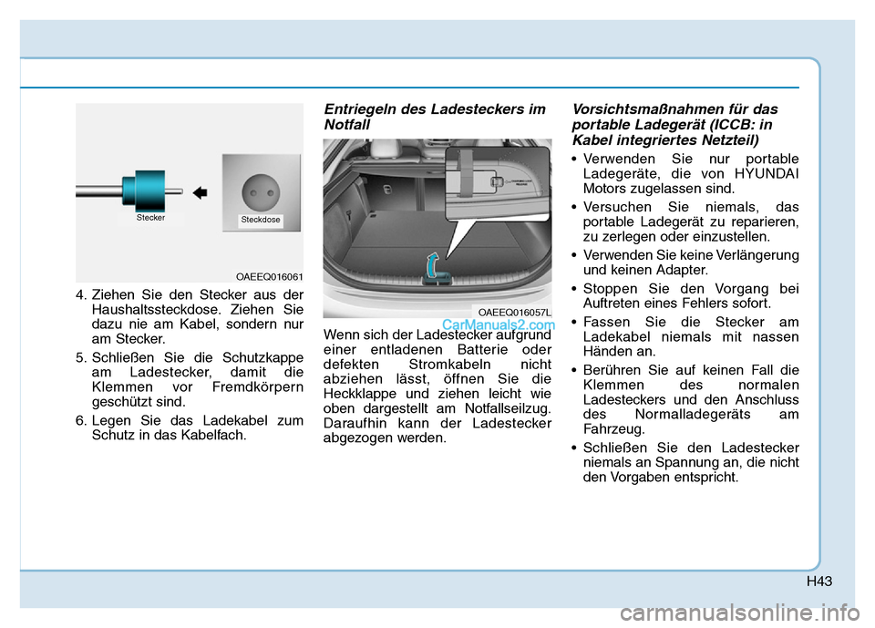 Hyundai Ioniq 2018  Betriebsanleitung (in German) H43
4. Ziehen Sie den Stecker aus derHaushaltssteckdose. Ziehen Sie
dazu nie am Kabel, sondern nur
am Stecker.
5. Schließen Sie die Schutzkappe am Ladestecker, damit die
Klemmen vor Fremdkörpern
ges