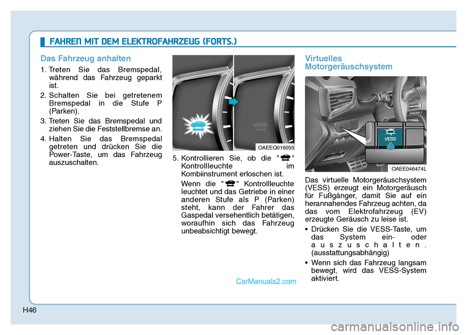 Hyundai Ioniq 2018  Betriebsanleitung (in German) H46
Das Fahrzeug anhalten
1. Treten Sie das Bremspedal,während das Fahrzeug geparkt
ist.
2. Schalten Sie bei getretenem Bremspedal in die Stufe P
(Parken).
3. Treten Sie das Bremspedal und ziehen Sie