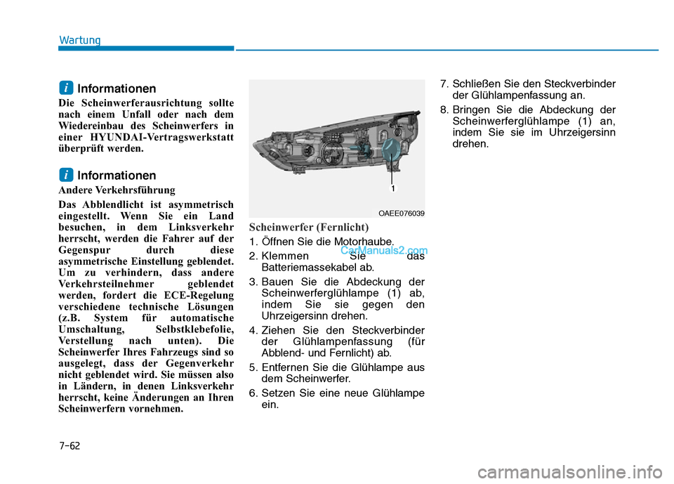 Hyundai Ioniq 2018  Betriebsanleitung (in German) 7-62
Wartung
Informationen
Die Scheinwerferausrichtung sollte
nach einem Unfall oder nach dem
Wiedereinbau des Scheinwerfers in
einer HYUNDAI-Vertragswerkstatt
überprüft werden.
Informationen
Andere