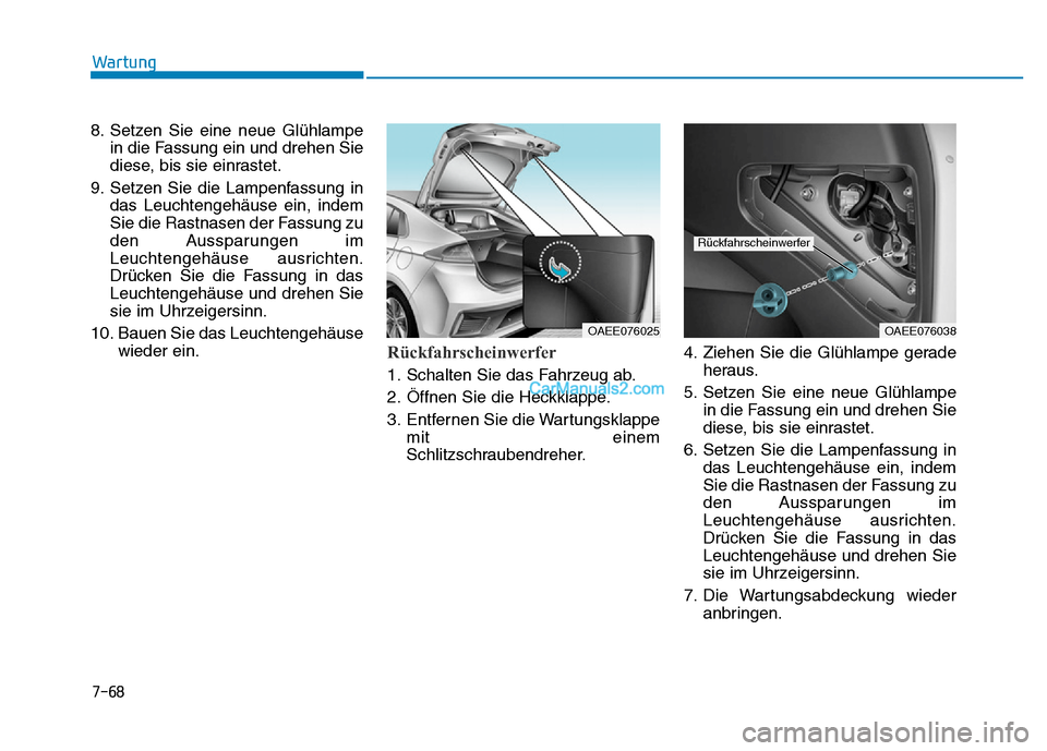 Hyundai Ioniq 2018  Betriebsanleitung (in German) 7-68
Wartung
8. Setzen Sie eine neue Glühlampe in die Fassung ein und drehen Sie
diese, bis sie einrastet.
9. Setzen Sie die Lampenfassung in das Leuchtengehäuse ein, indem
Sie die Rastnasen der Fas