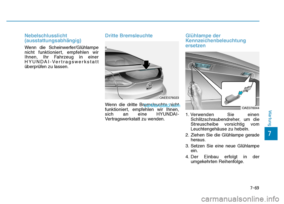 Hyundai Ioniq 2018  Betriebsanleitung (in German) 7-69
7
Wartung
Nebelschlusslicht
(ausstattungsabhängig)
Wenn die Scheinwerfer/Glühlampe
nicht funktioniert, empfehlen wir
Ihnen, Ihr Fahrzeug in einer
HYUNDAI-Vertragswerkstatt
überprüfen zu lasse