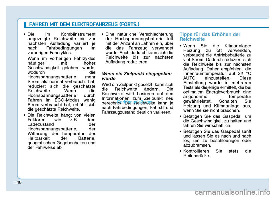 Hyundai Ioniq 2018  Betriebsanleitung (in German) H48
• Die im Kombiinstrumentangezeigte Reichweite bis zur
nächsten Aufladung variiert je
nach Fahrbedingungen im
vorherigen Fahrzyklus.
Wenn im vorherigen Fahrzyklus
häufiger mit hoher
Geschwindig