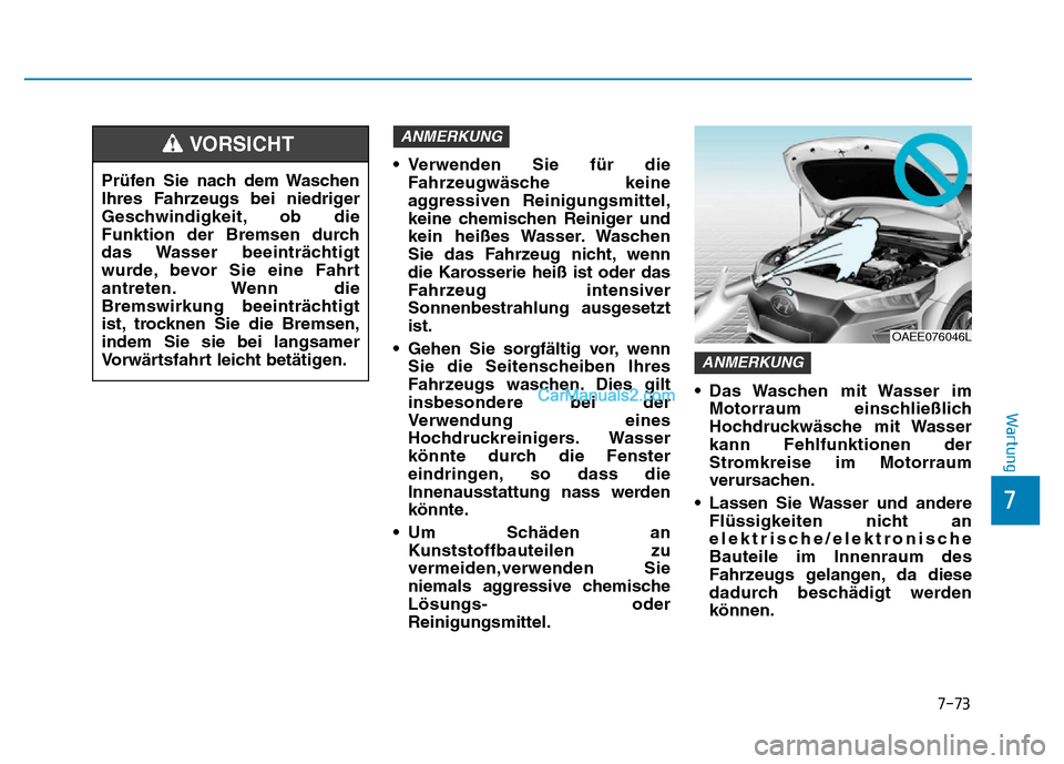 Hyundai Ioniq 2018  Betriebsanleitung (in German) 7-73
7
Wartung
• Verwenden Sie für dieFahrzeugwäsche keine
aggressiven Reinigungsmittel,
keine chemischen Reiniger und
kein heißes Wasser. Waschen
Sie das Fahrzeug nicht, wenn
die Karosserie hei