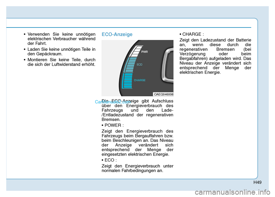 Hyundai Ioniq 2018  Betriebsanleitung (in German) H49
• Verwenden Sie keine unnötigenelektrischen Verbraucher während
der Fahrt.
• Laden Sie keine unnötigen Teile in den Gepäckraum.
• Montieren Sie keine Teile, durch die sich der Luftwiders