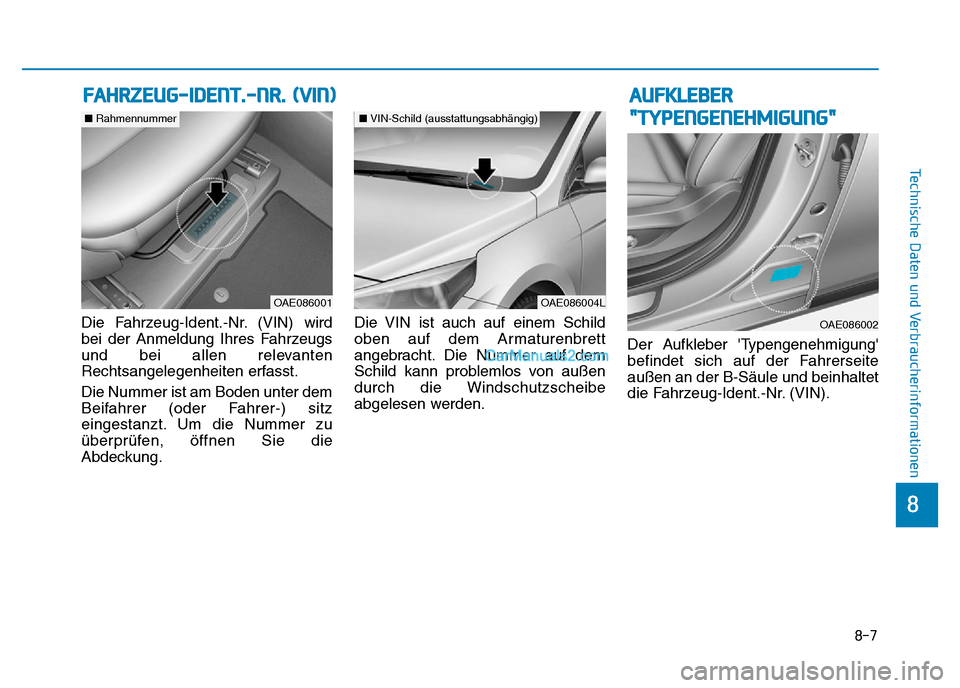 Hyundai Ioniq 2018  Betriebsanleitung (in German) 8-7
8
Technische Daten und Verbraucherinformationen
Die Fahrzeug-Ident.-Nr. (VIN) wird
bei der Anmeldung Ihres Fahrzeugs
und bei allen relevanten
Rechtsangelegenheiten erfasst.
Die Nummer ist am Boden