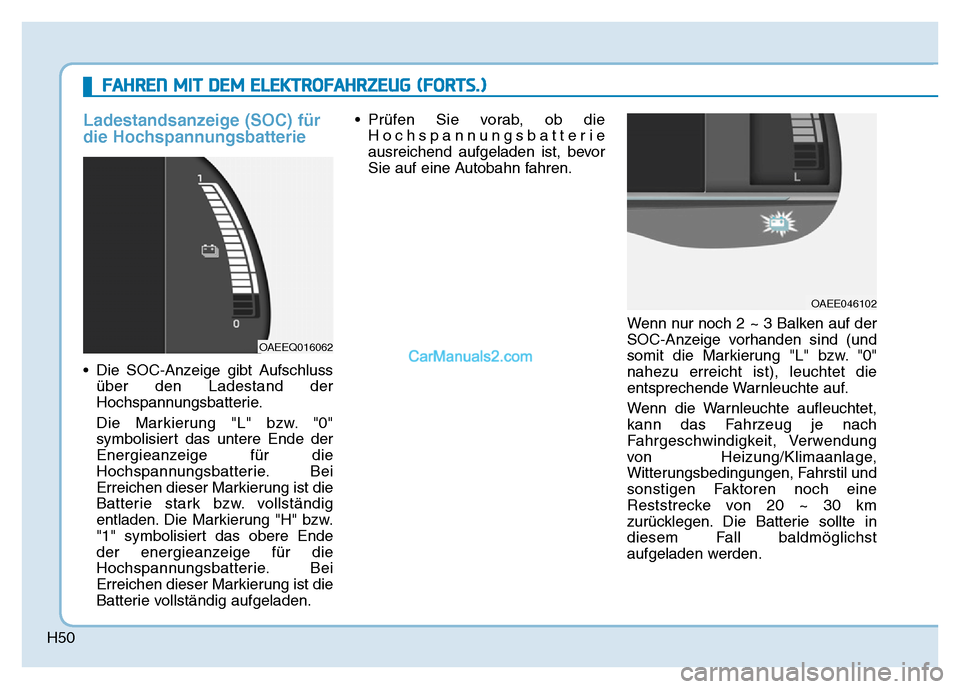 Hyundai Ioniq 2018  Betriebsanleitung (in German) H50
Ladestandsanzeige (SOC) für
die Hochspannungsbatterie
• Die SOC-Anzeige gibt Aufschlussüber den Ladestand der
Hochspannungsbatterie.
Die Markierung "L" bzw. "0"
symbolisiert das untere Ende de
