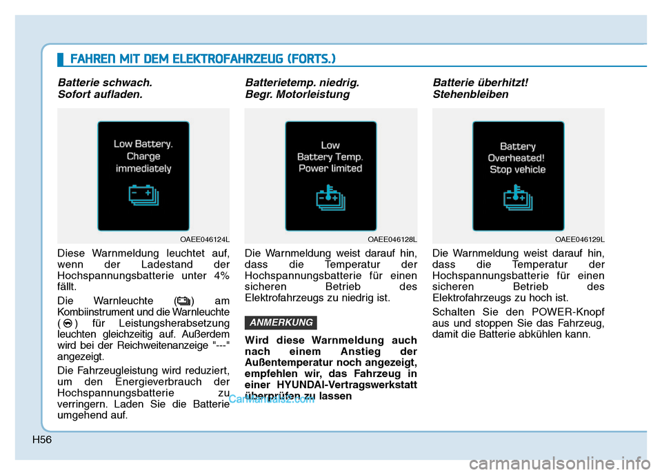 Hyundai Ioniq 2018  Betriebsanleitung (in German) H56
Batterie schwach.Sofort aufladen.
Diese Warnmeldung leuchtet auf,
wenn der Ladestand der
Hochspannungsbatterie unter 4%
fällt.
Die Warnleuchte ( ) am
Kombiinstrument und die Warnleuchte
( ) für 