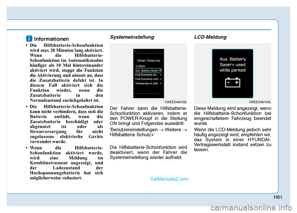 Hyundai Ioniq 2018  Betriebsanleitung (in German) H61
Informationen
• Die Hilfsbatterie-Schonfunktionwird max 20 Minuten lang aktiviert.
Wenn die Hilfsbatterie-
Schonfunktion im Automatikmodus
häufiger als 10 Mal hintereinander
aktiviert wird, sto