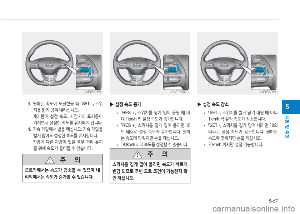 Hyundai Ioniq 2017  아이오닉 AE - 사용 설명서 (in Korean) 5-67
/d동 및  주B
자3 .   원하는  .도에  도tB을  때  
「SET -
」 
스위
치를  짧게  당0  내리/u/d오 . 
  계기판에  설4