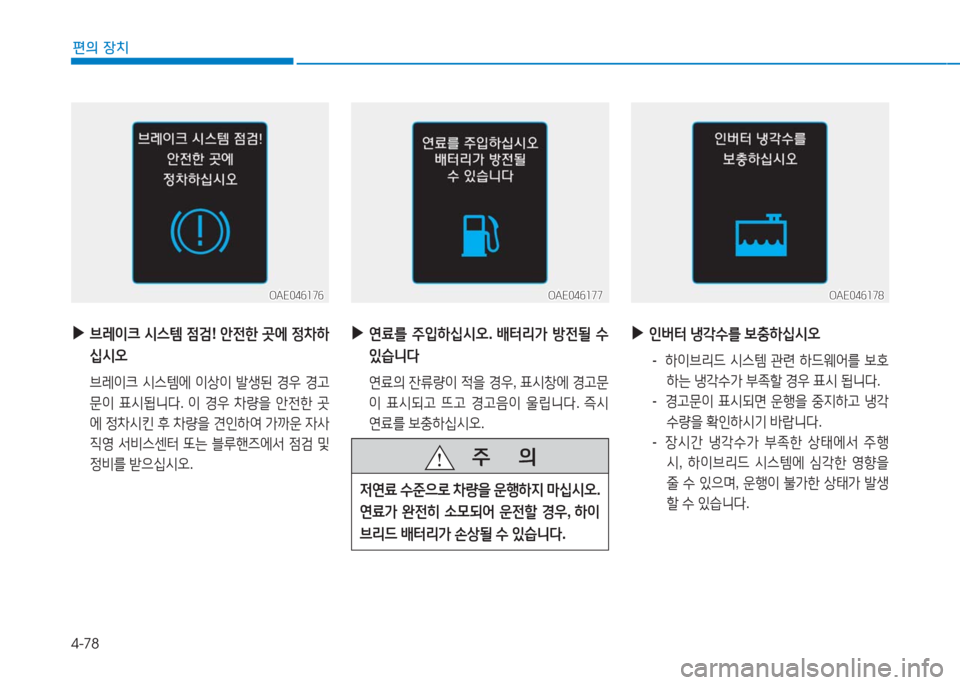 Hyundai Ioniq 2016  아이오닉 AE - 사용 설명서 (in Korean) 4-78
편의 장치
OAE046178OAE046178
 ▶인버터 냉각수를 보충하십시오
 - 하이브리드 시스템 관련 하드웨어를 보호
하는 냉각수가 부족할 경우 표시 됩니다.
 -