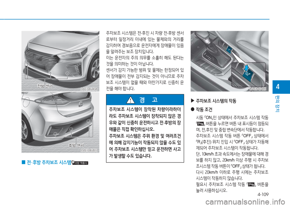 Hyundai Ioniq 2016  아이오닉 AE - 사용 설명서 (in Korean) 4-109
편의 장치
4OAE046404OAE046404
주차보조 시스템은 전·후진 시 차량 전·후방 센서
로부터 일정거리 이내에 있는 물체와의 거리를 
감지하여 경보음으로