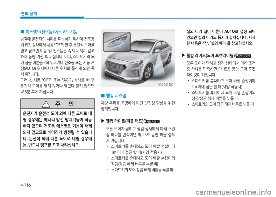 Hyundai Ioniq 2016  아이오닉 AE - 사용 설명서 (in Korean) 4-116
편의 장치
 0 헤드램프(전조등) 에스코트 기능 
밤길에 운전자의 시야를 확보하기 위하여 전조등
이 켜진 상태에서 시동 「OFF」 한 후 운전석 도어
