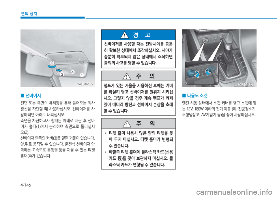 Hyundai Ioniq 2016  아이오닉 AE - 사용 설명서 (in Korean) 4-146
편의 장치
OAE046425OAE046425
 0선바이저
전면 또는 측면의 유리창을 통해 들어오는 직사
광선을 차단할 때 사용하십시오. 선바이저를 사
용하려면 아