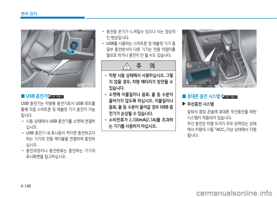 Hyundai Ioniq 2016  아이오닉 AE - 사용 설명서 (in Korean) 4-148
편의 장치
 0USB 충전기
USB 충전기는 차량용 충전기로서 USB 포트를 
통해 각종 스마트폰 및 태블릿 기기 충전이 가능
합니다. 
 •시동 상태에서 USB 