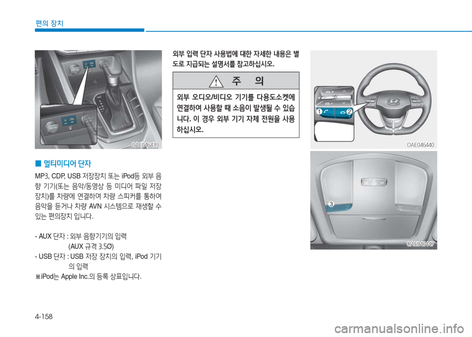 Hyundai Ioniq 2016  아이오닉 AE - 사용 설명서 (in Korean) 4-158
편의 장치
OAE046439OAE046439
 0멀티미디어 단자
MP3, CDP, USB 저장장치 또는 iPod등 외부 음
향 기기(또는 음악/동영상 등 미디어 파일 저장
장치)를 차량