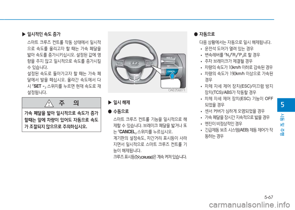 Hyundai Ioniq 2016  아이오닉 AE - 사용 설명서 (in Korean) 5-67
시동 및 주행
5 ▶일시 해제
 ●수동으로
 스마트 크루즈 컨트롤 기능을 일시적으로 해
제할 수 있습니다. 브레이크 페달을 밟거나 또
는 「CANCEL」 