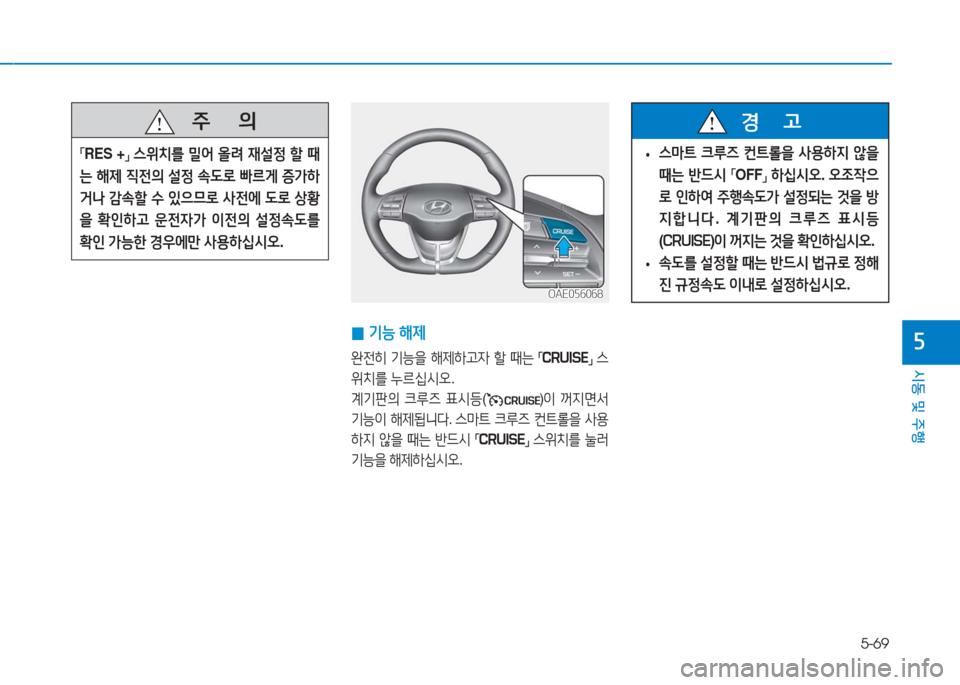 Hyundai Ioniq 2016  아이오닉 AE - 사용 설명서 (in Korean) 5-69
시동 및 주행
5
   주       의
「RES  +」 스위치를 밀어 올려 재설정 할 때
는 해제 직전의 설정 속도로 빠르게 증가하
거나 감속할 수 있으므로 사전
