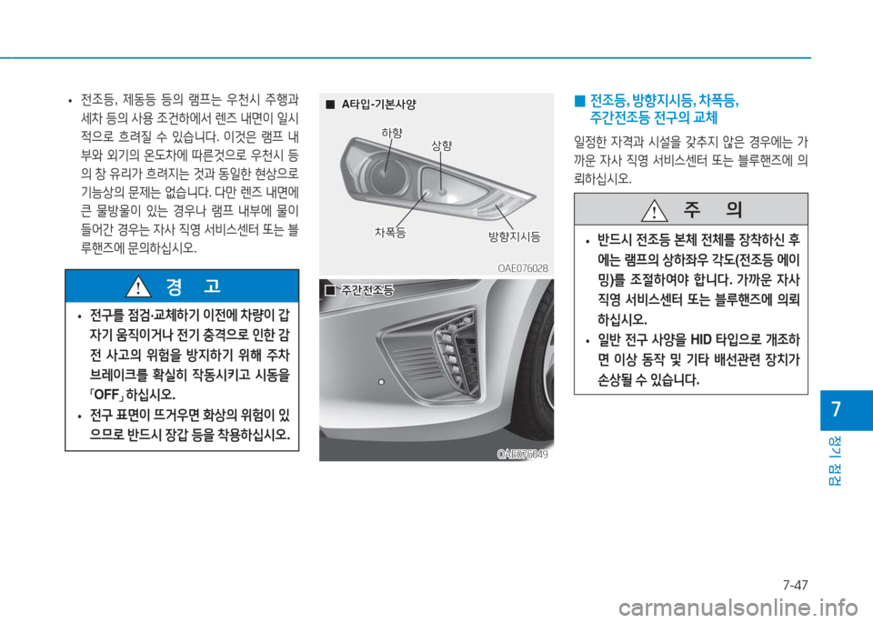 Hyundai Ioniq 2016  아이오닉 AE - 사용 설명서 (in Korean) 7-47
정기 점검
7
 •전조등, 제동등 등의 램프는 우천시 주행과 
세차 등의 사용 조건하에서 렌즈 내면이 일시
적으로 흐려질 수 있습니다. 이것은 램프 
