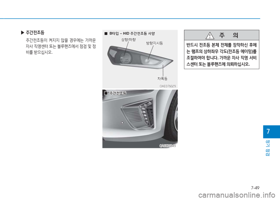 Hyundai Ioniq 2016  아이오닉 AE - 사용 설명서 (in Korean) 7-49
정기 점검
7
 ▶주간전조등 
 주간전조등이 켜지지 않을 경우에는 가까운 
자사 직영센터 또는 블루핸즈에서 점검 및 정
비를 받으십시오.
   주      