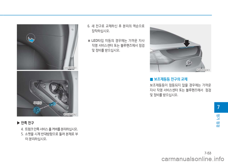 Hyundai Ioniq 2016  아이오닉 AE - 사용 설명서 (in Korean) 7-53
정기 점검
7
 ▶안쪽 전구
4. 트렁크 안쪽 서비스 홀 커버를 분리하십시오.
5. 소켓을 시계 반대방향으로 돌려 본체로 부
터 분리하십시오.
OAE076042OAE0