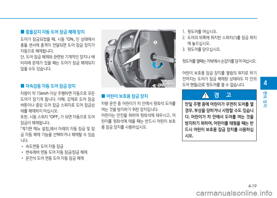 Hyundai Ioniq 2016  아이오닉 AE - 사용 설명서 (in Korean) 4-19
편의 장치
4
 0 충돌감지 자동 도어 잠금 해제 장치 
도어가 잠금되었을 때, 시동 「ON」 인 상태에서 
충돌 센서에 충격이 전달되면 도어 잠금 장치�