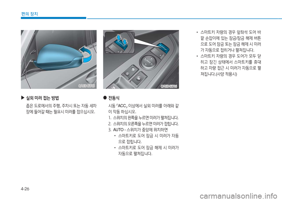 Hyundai Ioniq 2016  아이오닉 AE - 사용 설명서 (in Korean) 4-26
편의 장치
OAE046015OAE046015
 ▶실외 미러 접는 방법
 좁은 도로에서의 주행, 주차시 또는 자동 세차
장에 들어갈 때는 필요시 미러를 접으십시오.
 ●�