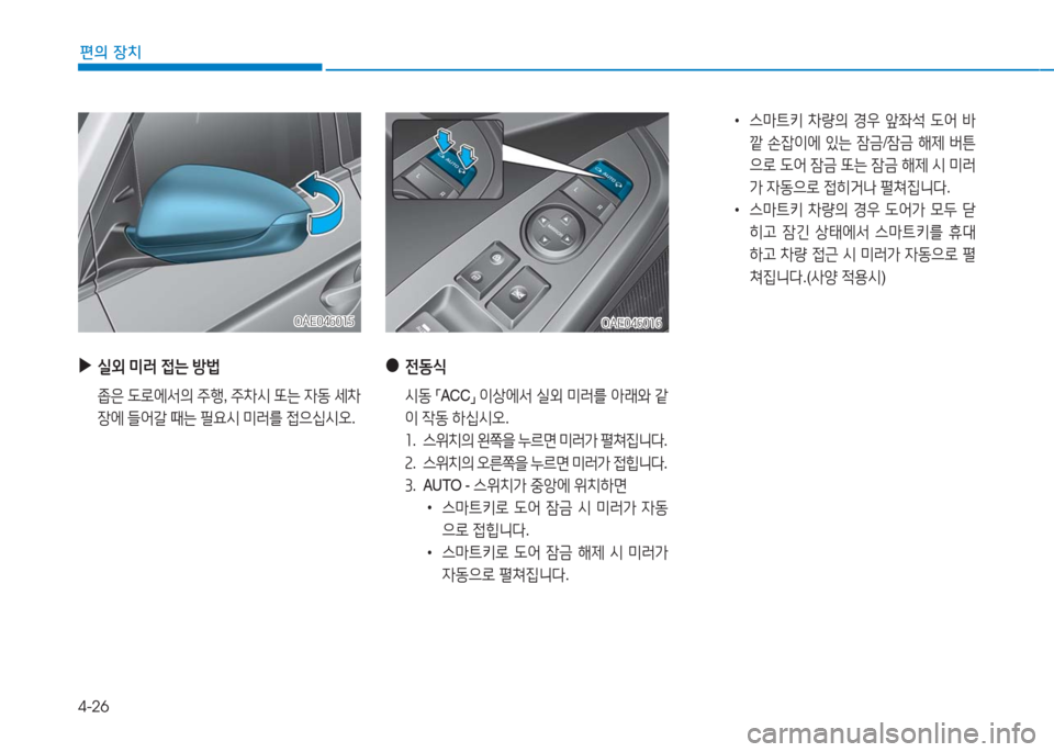 Hyundai Ioniq 2016  아이오닉 AE - 사용 설명서 (in Korean) 4-26
편의 장치
OAE046015OAE046015
 ▶실외 미러 접는 방법
 좁은 도로에서의 주행, 주차시 또는 자동 세차
장에 들어갈 때는 필요시 미러를 접으십시오.
 ●