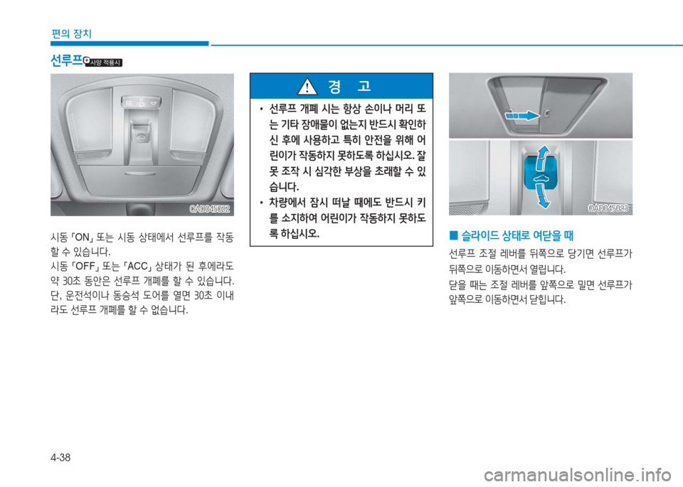 Hyundai Ioniq 2016  아이오닉 AE - 사용 설명서 (in Korean) 4-38
편의 장치
선루프
 •선루프 개폐 시는 항상 손이나 머리 또
는 기타 장애물이 없는지 반드시 확인하
신 후에 사용하고 특히 안전을 위해 어
린이가