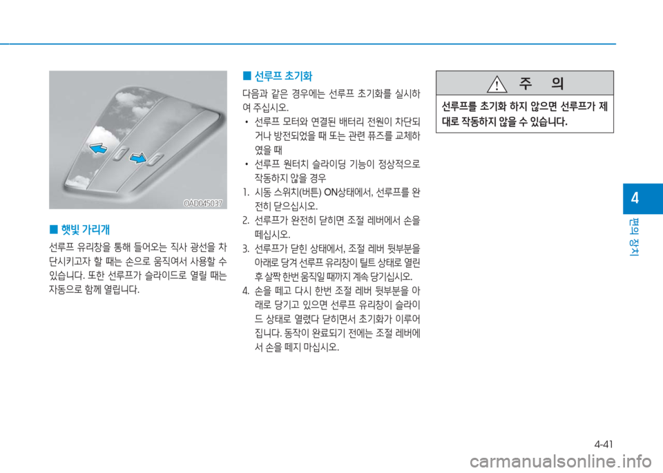 Hyundai Ioniq 2016  아이오닉 AE - 사용 설명서 (in Korean) 4-41
편의 장치
4
   주       의
선루프를 초기화 하지 않으면 선루프가 제
대로 작동하지 않을 수 있습니다. 
 0선루프 초기화
다음과 같은 경우에는 선루