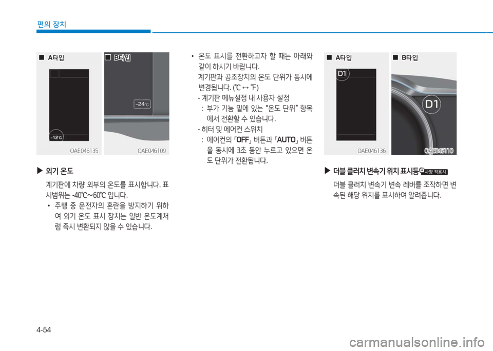Hyundai Ioniq 2016  아이오닉 AE - 사용 설명서 (in Korean) 4-54
편의 장치
OAE046109OAE046109OAE046110OAE046110OAE046136OAE046136OAE046135OAE046135
 ▶외기 온도
 계기판에 차량 외부의 온도를 표시합니다. 표
시범위는 -40℃∼60℃ 