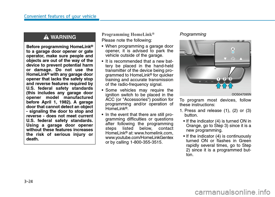 Hyundai Ioniq Electric 2020 Owners Manual 3-24
Convenient features of your vehicle
Programming HomeLink®
Please note the following:
When programming a garage door
opener, it is advised to park the
vehicle outside of the garage.
It is recom Hyundai Ioniq Electric 2020 Owners Manual 3-24
Convenient features of your vehicle
Programming HomeLink®
Please note the following:
When programming a garage door
opener, it is advised to park the
vehicle outside of the garage.
It is recom