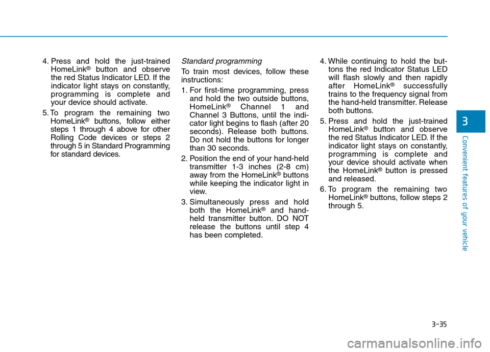 Hyundai Ioniq Electric 2020  Owners Manual 3-35
Convenient features of your vehicle
3
4. Press and hold the just-trained
HomeLink®button and observe
the red Status Indicator LED. If the
indicator light stays on constantly,
programming is comp