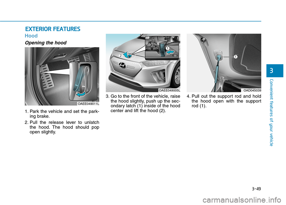 Hyundai Ioniq Electric 2020  Owners Manual 3-49
Convenient features of your vehicle
3
Hood
Opening the hood 
1. Park the vehicle and set the park-
ing brake.
2. Pull the release lever to unlatch
the hood. The hood should pop
open slightly.3. G